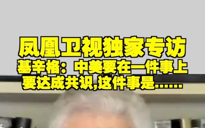 凤凰卫视独家专访 基辛格:中美要在一件事上要达成共识,这件事是......哔哩哔哩bilibili