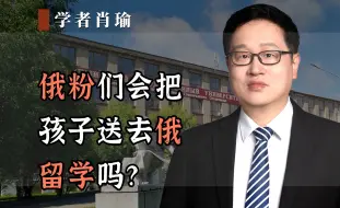 Download Video: 俄粉们会把孩子送去俄留学吗？