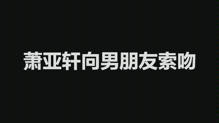 萧亚轩向男朋友索吻 Vs 郭老师向达令索吻哔哩哔哩bilibili