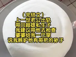 Tải video: （完结文 ）上一世老公出轨带回超雄私生子，我建议带他去检查，婆婆给我一巴掌，说我嫉妒他有带把的孙子