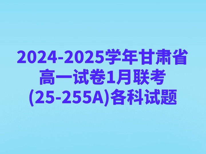 20242025学年甘肃省高一试卷1月联考(25255A)各科试题哔哩哔哩bilibili