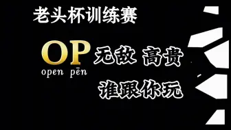 老头杯S3训练赛｜无敌又高贵的op 谁跟你玩