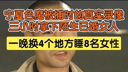 宁夏色魔被捕时的真实录像,三个小时拿下陌生已婚女人,一晚换4个地方睡8名女性哔哩哔哩bilibili