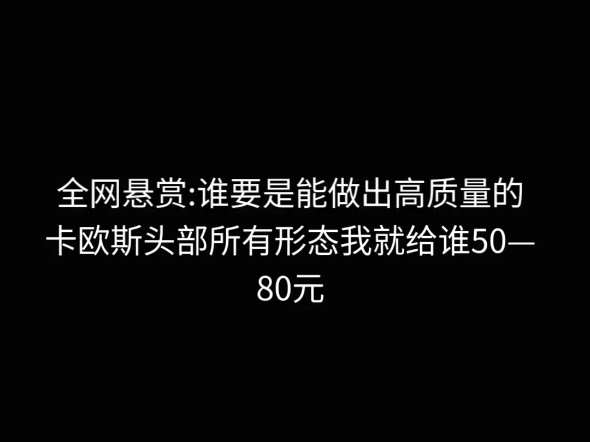 全网悬赏:谁要是能做出高质量的卡欧斯头部所有形态我就给谁50—80元收购模组单机游戏热门视频