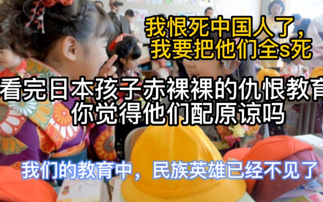 我恨死中国人了,我要把他们全s死,看完日本孩子赤裸裸的仇恨教育,你觉得他们配原谅吗,我们的教育中,民族英雄已经不见了哔哩哔哩bilibili