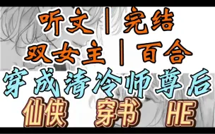 Download Video: 0217一口气听完【双女主｜百合文】穿成清冷师尊后    一觉醒来，我穿书了，穿成了高危职业师尊，拜师宴上，掌门催促我选亲传弟子（仙侠 穿书 HE）