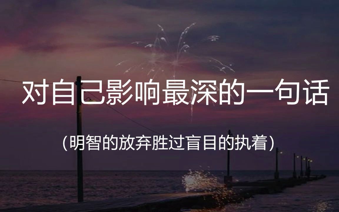 “明智的放弃胜过盲目的执着”|| 盘点那些对自己影响最深的一句话哔哩哔哩bilibili