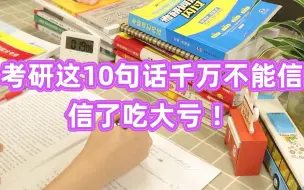 Download Video: 考研这10句话千万不能信，信了吃大亏！【考研经验】