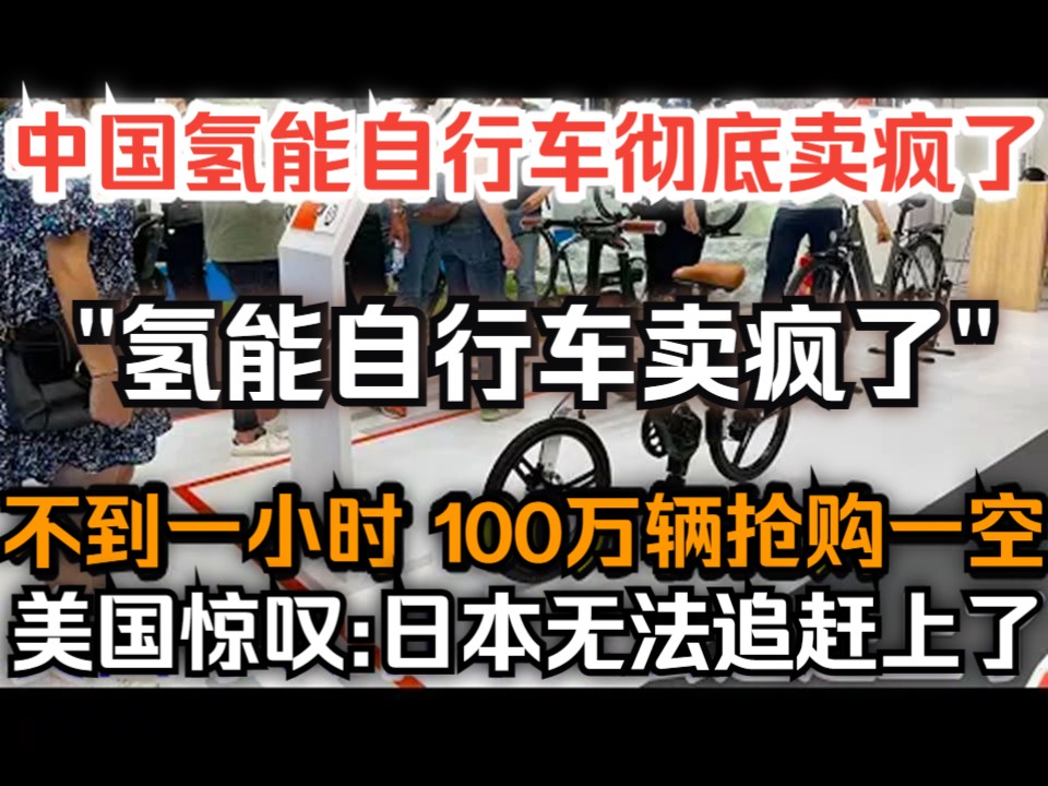 中国氢能自行车彻底卖疯了,不到一小时100万辆抢购一空,美国惊叹:日本无法追赶上了!哔哩哔哩bilibili