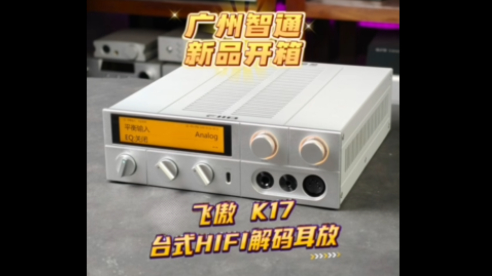 广州智通新品开箱 飞傲 K17 台式HIFI解码耳放哔哩哔哩bilibili