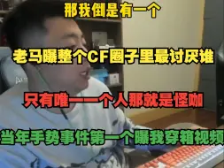 Download Video: 老马曝怪咖当年手势事件第一个推我穿箱视频，整个CF圈最讨厌就是怪咖