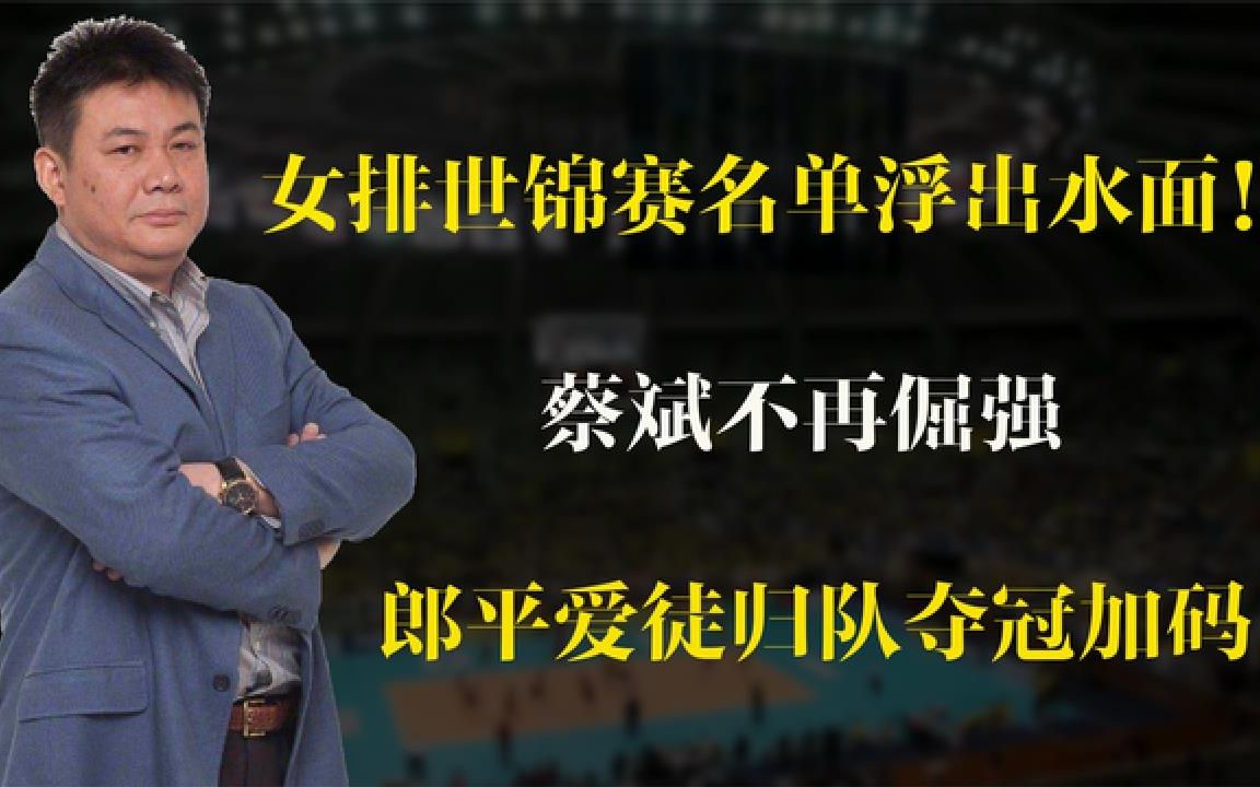 女排世锦赛名单浮出水面!蔡斌不再倔强,郎平爱徒归队夺冠加码哔哩哔哩bilibili