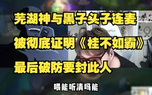 Video herunterladen: 芜湖神与黑子头子连麦，被彻底证明《桂不如霸》，最后破防要封此人！