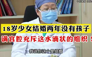 下载视频: 18岁少女结婚两年没有孩子 满宫腔充斥这水滴状的组织！