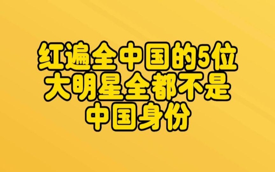 红遍全中国的5位大明星,全都不是中国身份,最后一位还是国外人哔哩哔哩bilibili