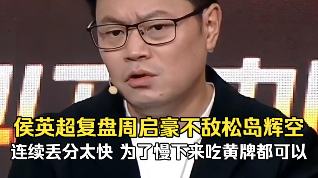 侯英超复盘周启豪不敌松岛辉空：连续丢分太快，为了慢下来吃黄牌都可以