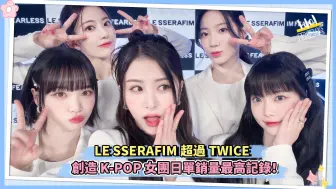 Download Video: LE SSERAFIM超过TWICE 创造K-POP女团日单销量最高记录！