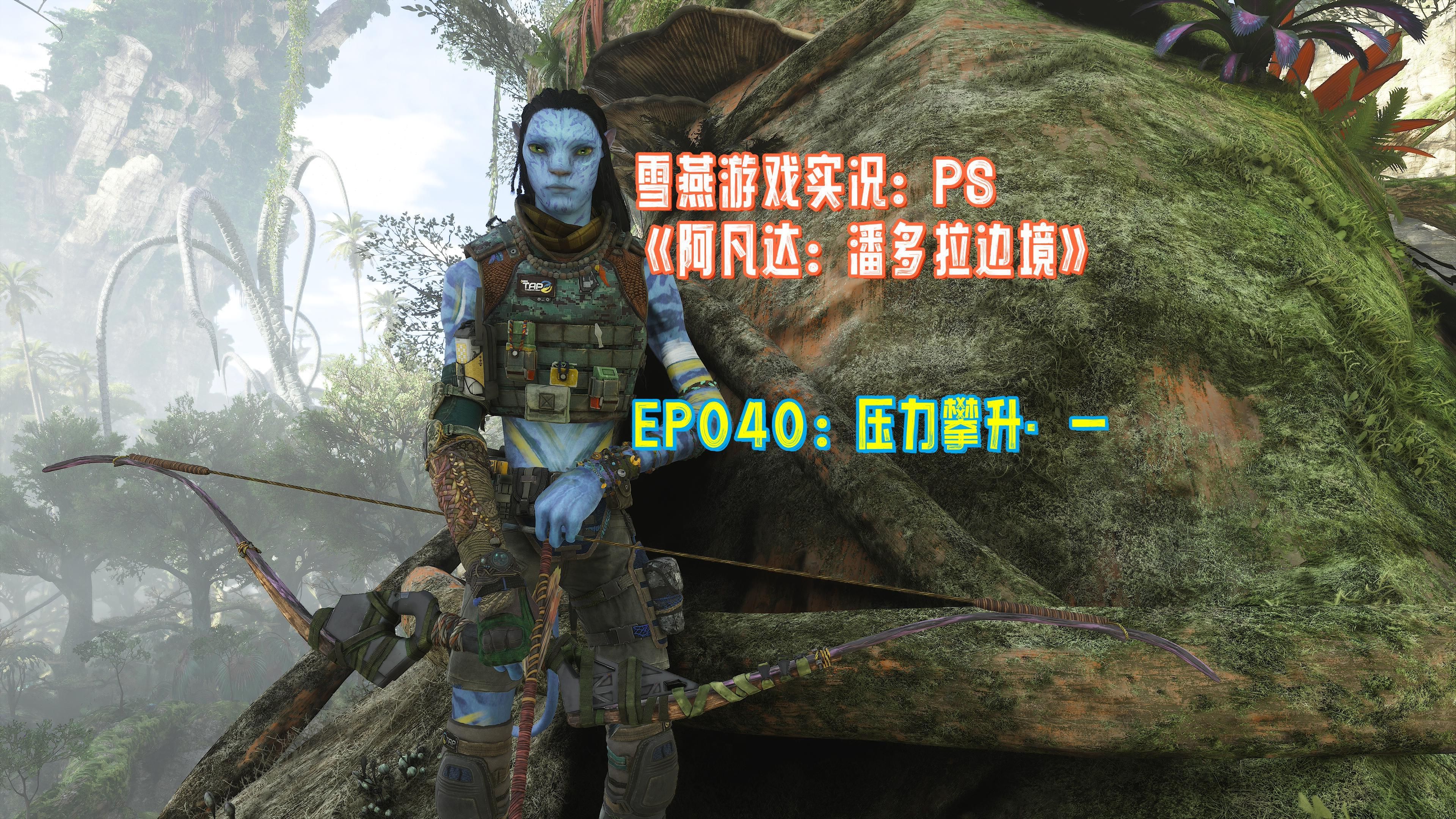 雪燕游戏实况:ps《阿凡达:潘多拉边境》ep040:压力攀升·一