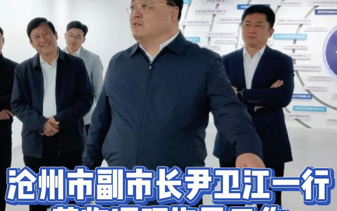 沧州市副市长尹卫江一行莅临调研指导工作!哔哩哔哩bilibili