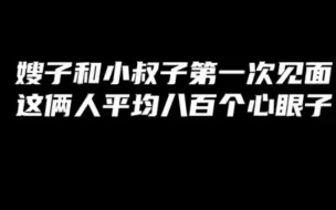 下载视频: 嫂子和小叔子第一次见面，这俩人平均八百个心眼子