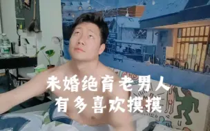 Tải video: 未婚未育老男人，喜欢摸摸？