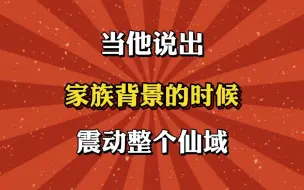 下载视频: 当他说出家族背景的时候，震动整个仙域！