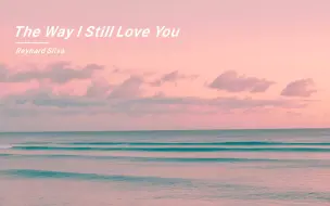 Tải video: “听了这首歌好想谈恋爱呀！”《The Way I Still Love You》