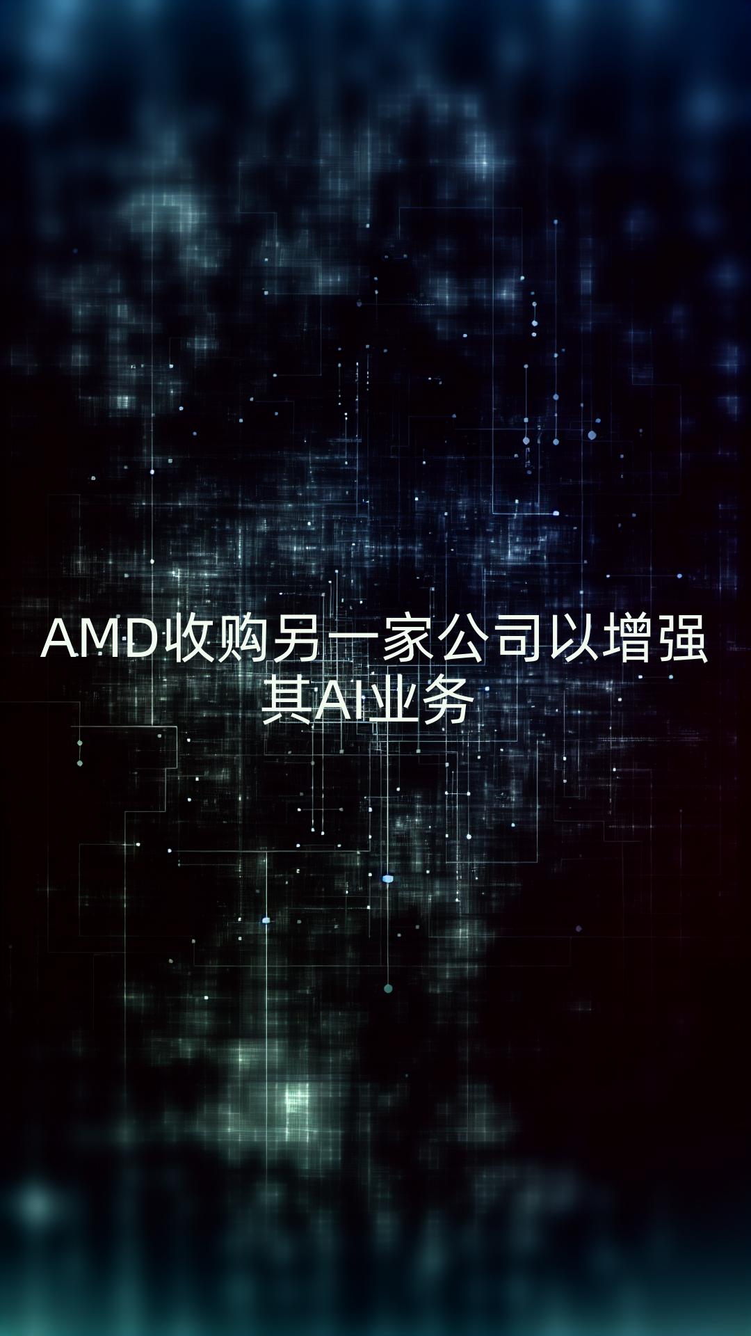 AMD收购另一家公司以增强其AI业务哔哩哔哩bilibili