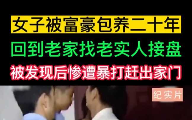 女子被富豪包养二十年,回到老家找老实人接盘,被发现后惨遭暴打赶出家