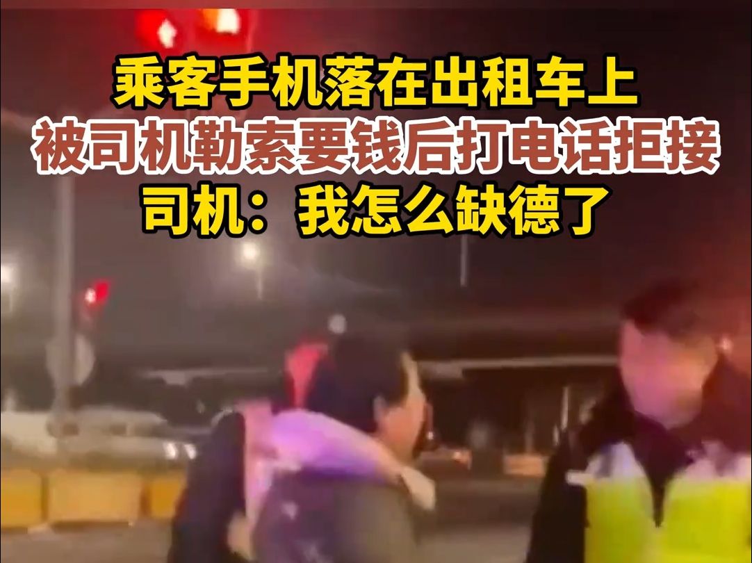 乘客手机落在出租车上,被司机勒索要钱后打电话拒接,司机:我怎么缺德了哔哩哔哩bilibili