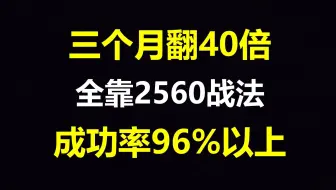三个月翻40倍，全靠2560战法，成功率96%以上，建议散户珍藏！