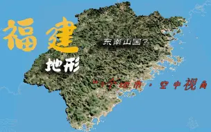 下载视频: 福建地形，除了山差不多就只剩下海了