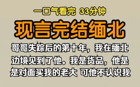 [图]（已完结）现言完结缅北，哥哥失踪后的第十年，我在缅北边境见到了他。 我是货品，他是对面买我的老大。 可他好像不认识我了。