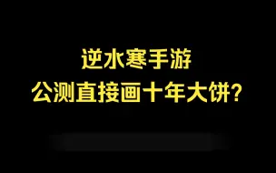 逆水寒手游公测大量内容更新！这饼画的也太大了吧