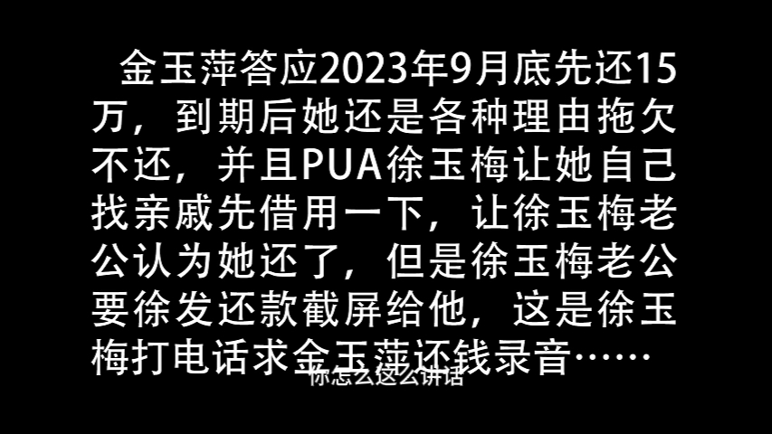 金玉萍从2023年5月开始,和徐玉梅合作期间,各种套路伎俩,搞了徐玉梅几十万给她,在徐玉梅已经山穷水尽后,拿徐玉梅手机在各种平台贷款给她用.最...