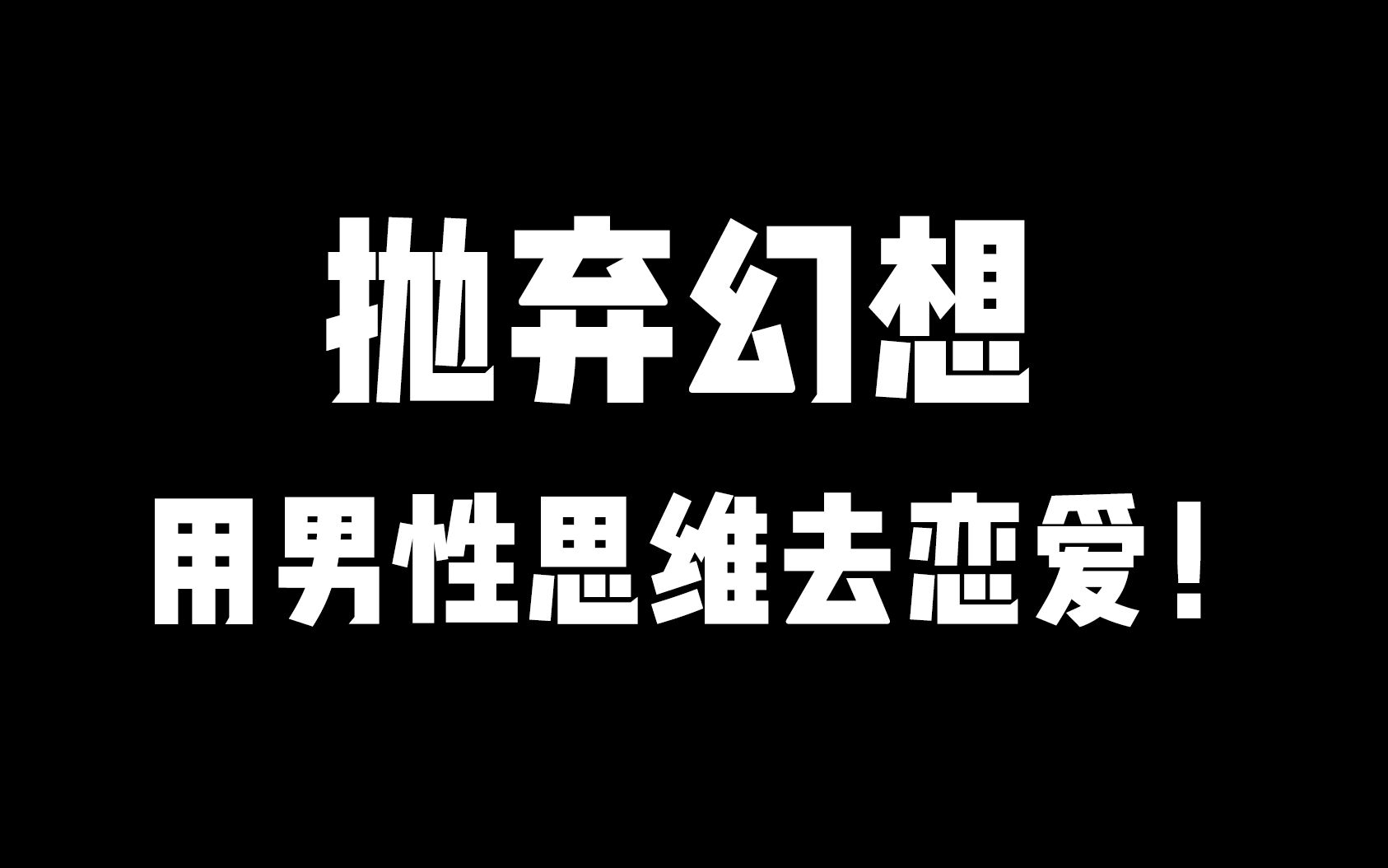 抛弃幻想,用男性思维去恋爱!_哔哩哔哩_bilibili