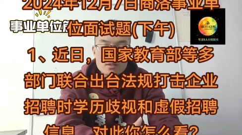 2024年12月7日商洛事业单位面试题(下午)1、近日,国家教育部等多部门联合出台法规打击企业招聘时学历歧视和虚假招聘信息,对此你怎么看?#结构化...