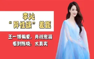 Tải video: 李沁“异性缘”差距，王一博偏爱，肖战宠溺，看到陈晓：太真实