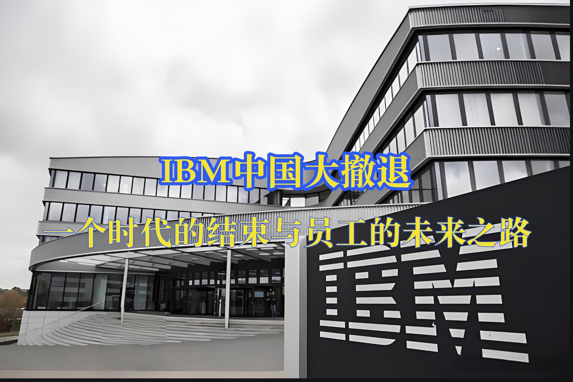 IBM中国大撤退:一个时代的结束与员工的未来之路哔哩哔哩bilibili