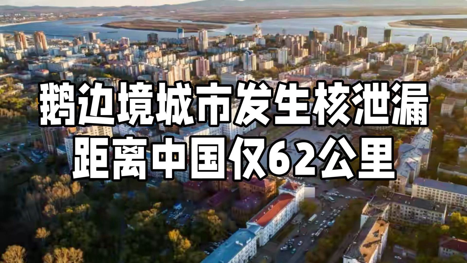 俄罗斯远东边境城市哈巴罗夫斯克发生核泄漏哔哩哔哩bilibili