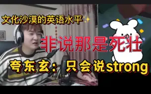 Download Video: 【文化沙漠杨某人】夸东玄：只会说strong非说是死壮