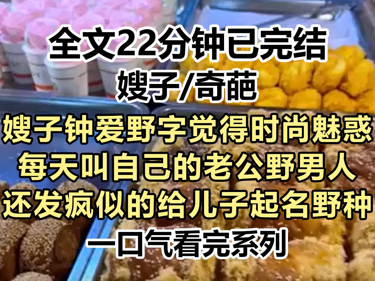 【完结文】嫂子钟爱野字觉得时尚魅惑,每天叫自己的老公野男人,还发疯似的给儿子起名野种,我好心劝他们一家子别发疯...哔哩哔哩bilibili