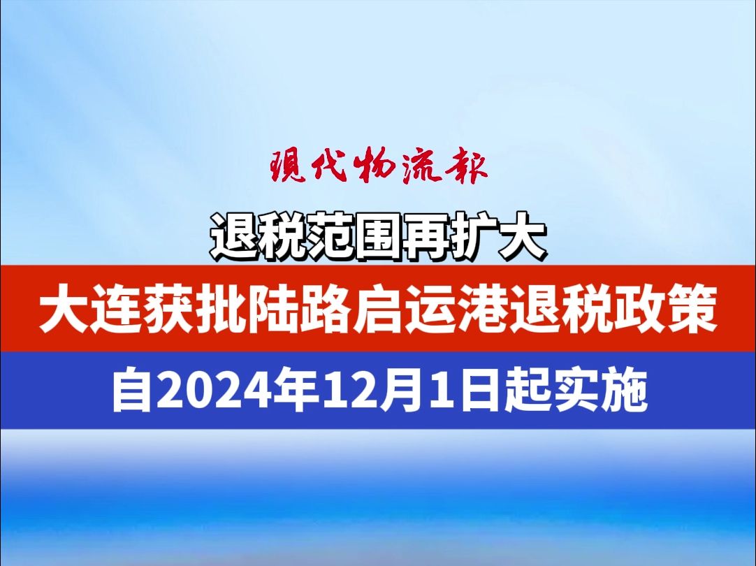 退税范围再扩大,大连获批陆路启运港退税政策,自2024年12月1日起实施哔哩哔哩bilibili