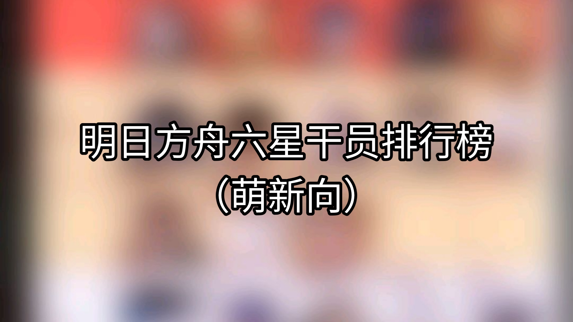 【明日方舟】萌新必看的个人向全职业六星干员排行榜(截止至2025.1.22 相见欢活动全六星干员)哔哩哔哩bilibili