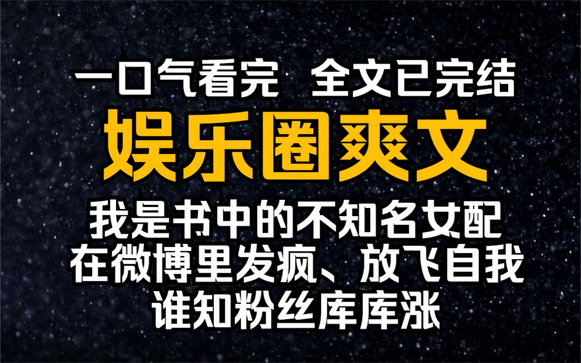 【已完结/娱乐圈爽文】我是书中不知名女配,知道后我在微博放飞自我,谁知粉丝库库涨哔哩哔哩bilibili