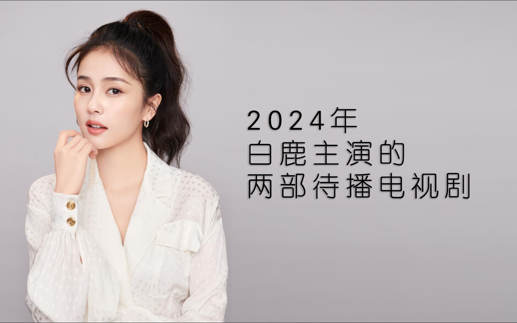 2024年——白鹿主演的两部待播电视剧哔哩哔哩bilibili