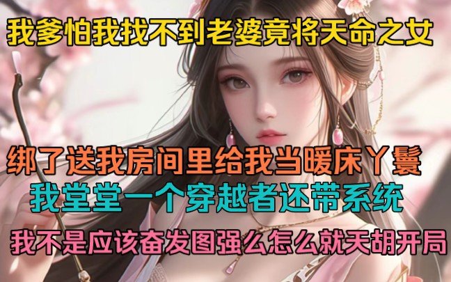 [图]我爹怕我找不到老婆竟将这个世界的天命之女绑了送我房间里给我当暖床丫鬟，我堂堂一个穿越者还带系统，我不是应该奋发图强么，怎么就天胡开局了，我还努力什么