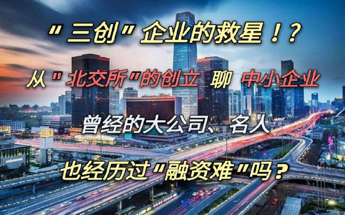 “三创”企业的救星!?从“北交所”的创立聊中小企业.曾经的大公司、名人,也曾经历过“融资难”吗?哔哩哔哩bilibili