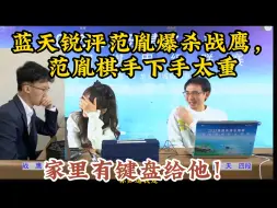 Download Video: 蓝天锐评范胤爆杀战鹰，范胤棋手下手太重，有点直男！家里有键盘给他！