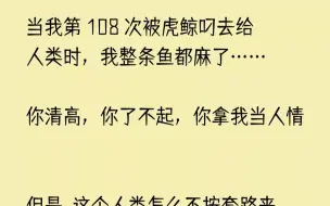 Download Video: 【完结文】108次被虎鲸叼去给人类时，我整条鱼都麻了……你清高，你了不起，你拿我当人情！但是！这个人类怎么不按套路来？说好的人类不收...